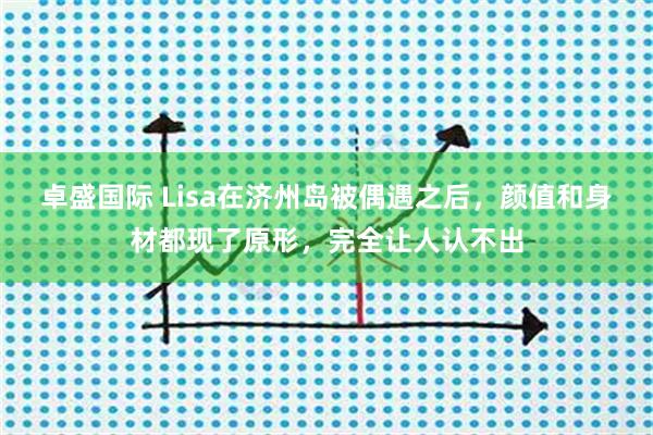 卓盛国际 Lisa在济州岛被偶遇之后，颜值和身材都现了原形，完全让人认不出