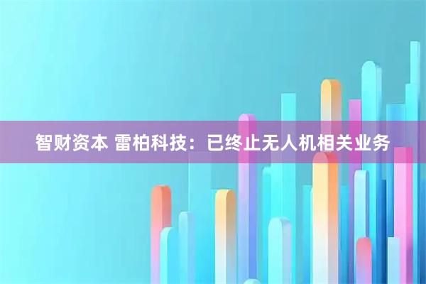 智财资本 雷柏科技：已终止无人机相关业务