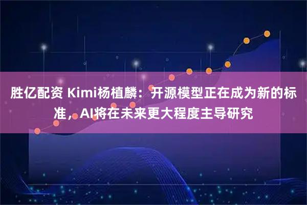 胜亿配资 Kimi杨植麟：开源模型正在成为新的标准，AI将在未来更大程度主导研究