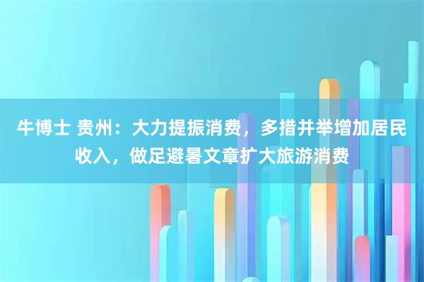 牛博士 贵州:大力提振消费,多措并举增加居民收入,做足避暑文章扩大旅游消费