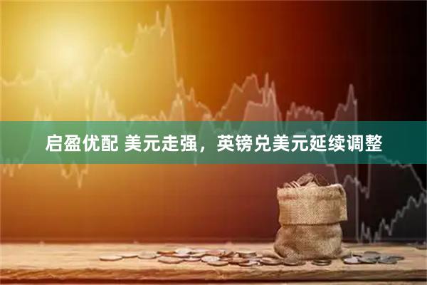 启盈优配 美元走强，英镑兑美元延续调整
