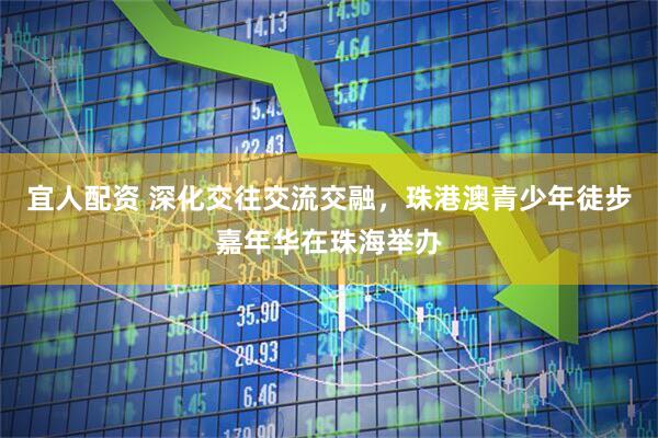 宜人配资 深化交往交流交融,珠港澳青少年徒步嘉年华在珠海举办