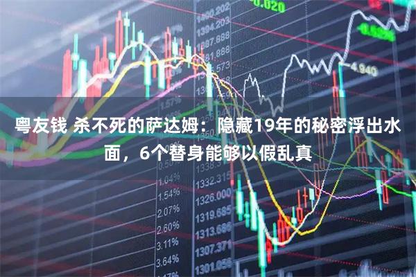 粤友钱 杀不死的萨达姆：隐藏19年的秘密浮出水面，6个替身能够以假乱真