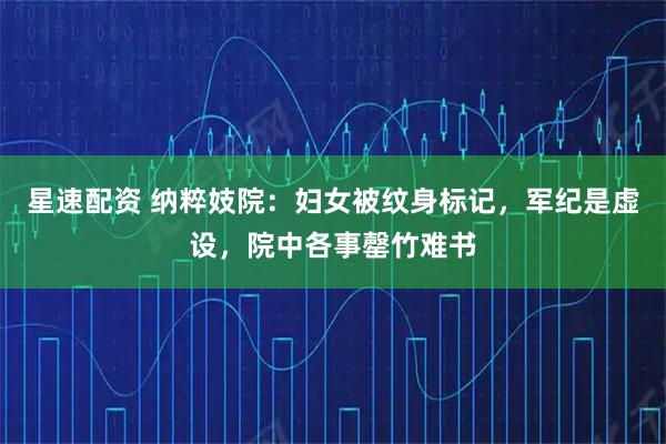 星速配资 纳粹妓院：妇女被纹身标记，军纪是虚设，院中各事罄竹难书