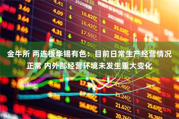 金牛所 两连板华锡有色：目前日常生产经营情况正常 内外部经营环境未发生重大变化