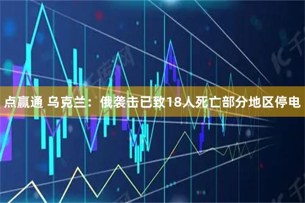 点赢通 乌克兰：俄袭击已致18人死亡　部分地区停电