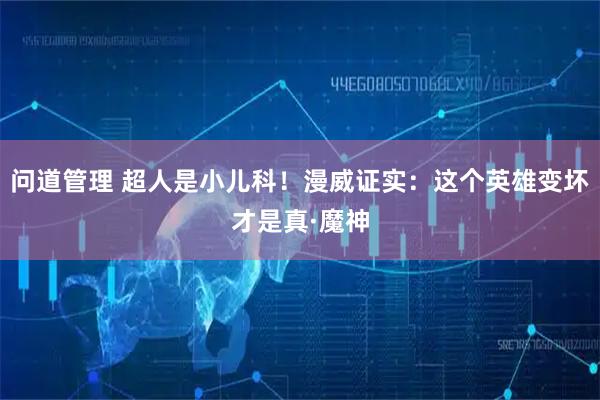 问道管理 超人是小儿科！漫威证实：这个英雄变坏才是真·魔神