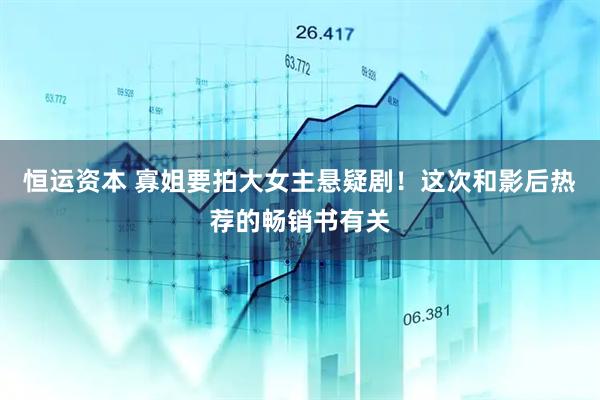恒运资本 寡姐要拍大女主悬疑剧！这次和影后热荐的畅销书有关