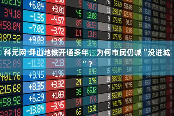 科元网 坪山地铁开通多年，为何市民仍喊“没进城”？