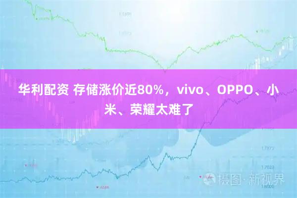华利配资 存储涨价近80%，vivo、OPPO、小米、荣耀太难了